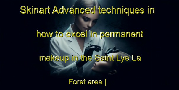 Skinart Advanced techniques in how to excel in permanent makeup in the Saint Lye La Foret area | PermanentmakeupTraining | PermanentmakeupClasses | SkinartTraining-France